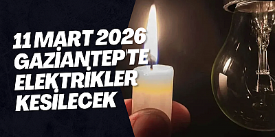 11 Mart 2026 Gaziantep'te Elektrikler Kesilecek