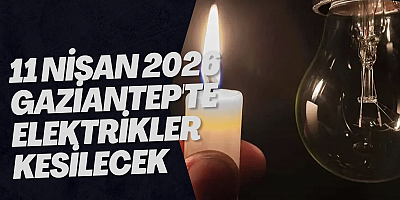 11 Nisan 2026 Gaziantep'te Elektrikler Kesilecek