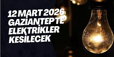 12 Mart 2026 Gaziantep'te Elektrikler Kesilecek