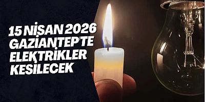 15 Nisan 2026 Gaziantep'te Elektrikler Kesilecek