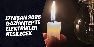 17 Nisan 2026 Gaziantep'te Elektrikler Kesilecek