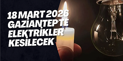 18 Mart 2026 Gaziantep'te Elektrikler Kesilecek