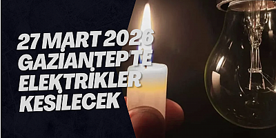 27 Mart 2026 Gaziantep'te Elektrikler Kesilecek