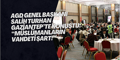 AGD Genel Başkanı Salih Turhan Gaziantep’te Konuştu: “Müslümanların Vahdeti Şart!”