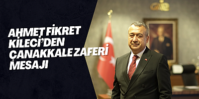 AHMET FİKRET KİLECİ’DEN ÇANAKKALE ZAFERİ MESAJI