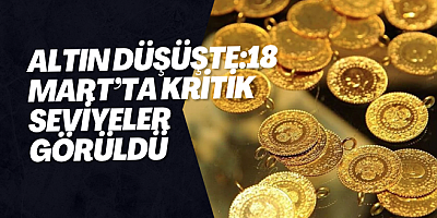 Altın Düşüşte:18 Mart’ta Kritik Seviyeler Görüldü