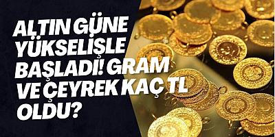 Altın güne yükselişle başladı! Gram ve çeyrek kaç TL oldu?