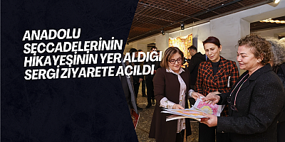 ANADOLU SECCADELERİNİN HİKAYESİNİN YER ALDIĞI SERGİ ZİYARETE AÇILDI