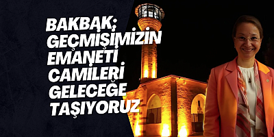 Bakbak: Geçmişimizin Emaneti Camileri Geleceğe Taşıyoruz
