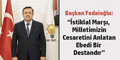 Başkan Fedaioğlu: “İstiklal Marşı, Milletimizin Cesaretini Anlatan Ebedi Bir Destandır”