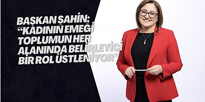 BAŞKAN ŞAHİN: “KADININ EMEĞİ TOPLUMUN HER ALANINDA BELİRLEYİCİ BİR ROL ÜSTLENİYOR”