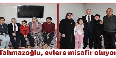 BAŞKAN TAHMAZOĞLU EVLERE MİSAFİR OLUYOR