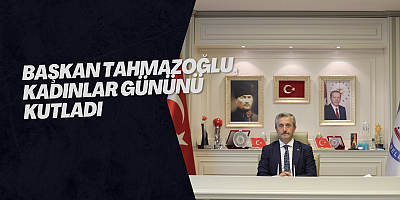BAŞKAN TAHMAZOĞLU, KADINLAR GÜNÜNÜ KUTLADI