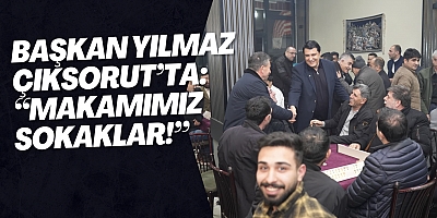 BAŞKAN YILMAZ ÇIKSORUT’TA: “MAKAMIMIZ SOKAKLAR!”