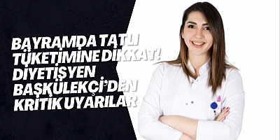 Bayramda Tatlı Tüketimine Dikkat! Diyetisyen Başkülekçi’den Kritik Uyarılar
