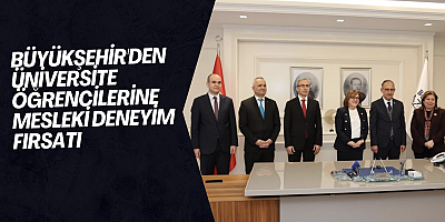 Büyükşehir'den üniversite öğrencilerine mesleki deneyim fırsatı