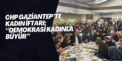 CHP Gaziantep’te Kadınlarla İftar: “Kadınların Sesi Yükseldikçe Demokrasi Büyür”