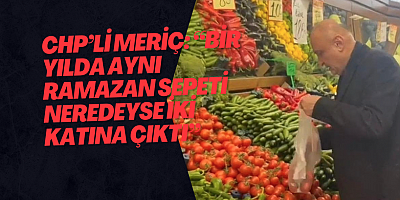 CHP’li Meriç: “Bir Yılda Aynı Ramazan Sepeti Neredeyse İki Katına Çıktı”