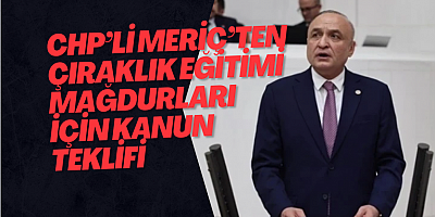 CHP’Lİ MERİÇ’TEN ÇIRAKLIK EĞİTİMİ MAĞDURLARI İÇİN KANUN  TEKLİFİ