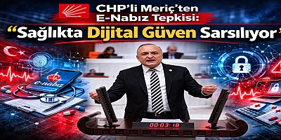 CHP’li Meriç’ten E-Nabız Tepkisi: “Sağlıkta Dijital Güven Sarsılıyor”