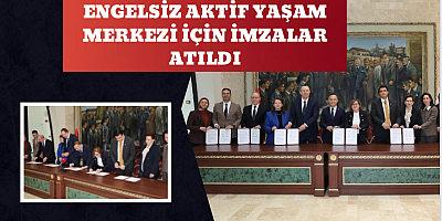 ENGELSİZ AKTİF YAŞAM MERKEZİ İÇİN İMZALAR ATILDI