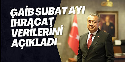 GAİB ŞUBAT AYI İHRACAT VERİLERİNİ AÇIKLADI