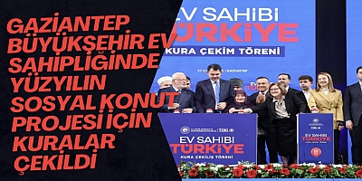 GAZİANTEP BÜYÜKŞEHİR EV SAHİPLİĞİNDE YÜZYILIN SOSYAL KONUT PROJESİ İÇİN KURALAR ÇEKİLDİ