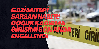 Gaziantep'i sarsan haber! Çocuk kaçırma girişimi son anda engellendi