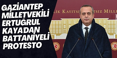 GAZİANTEP MİLLETVEKİLİ ERTUĞRUL KAYA'DAN BATTANİYELİ PROTESTO