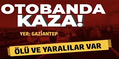 Gaziantep otobanında kaza: Ölü ve yaralılar var 