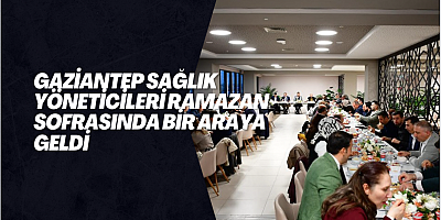 Gaziantep Sağlık Yöneticileri Ramazan Sofrasında Bir Araya Geldi