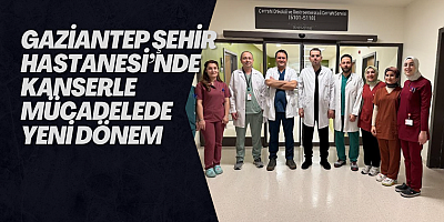 Gaziantep Şehir Hastanesi’nde Kanserle Mücadelede Yeni Dönem