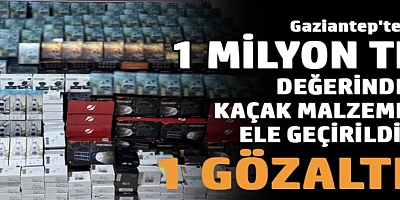 Gaziantep'te 1 milyon TL değerinde kaçak malzeme ele geçirildi: 1 gözaltı