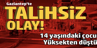 Gaziantep'te 14 yaşındaki çocuk Yüksekten düştü!
