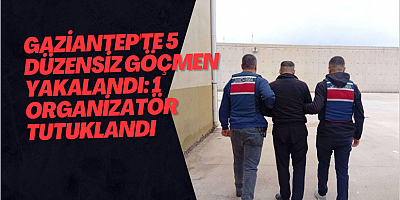 Gaziantep'te 5 düzensiz göçmen yakalandı: 1 organizatör tutuklandı