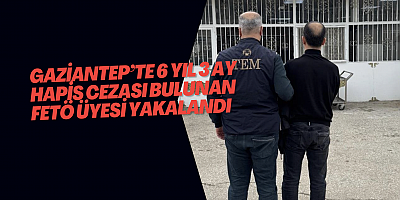 Gaziantep’te 6 yıl 3 ay hapis cezası bulunan FETÖ üyesi yakalandı