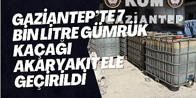 Gaziantep’te 7 bin litre gümrük kaçağı akaryakıt ele geçirildi