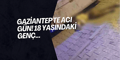 Gaziantep'te acı gün! 18 yaşındaki genç...