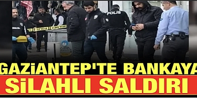 Gaziantep’te Bankaya Silahlı Saldırı