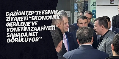 ‎GAZİANTEP’TE ESNAF ZİYARETİ “EKONOMİK GERİLEME VE YÖNETİM ZAAFİYETİ SAHADA NET GÖRÜLÜYOR”