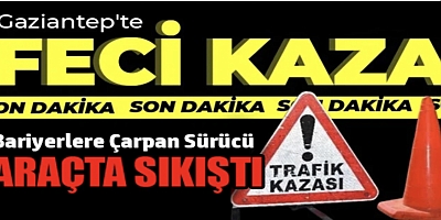 Gaziantep’te Feci Kaza: Bariyerlere Çarpan Sürücü Araçta Sıkıştı