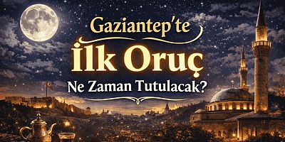 Gaziantep’te ilk oruç ne zaman tutulacak? 