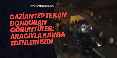 Gaziantep'te kan donduran görüntüler: Aracıyla kavga edenleri ezdi