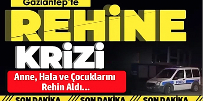 Gaziantep’te Korku Dolu Anlar: Çocuklarını ve Yakınlarını Rehin Aldı
