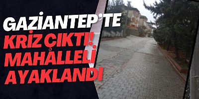 Gaziantep’te kriz çıktı! Mahalleli ayaklandı
