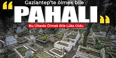 Gaziantep’te Ölmek Bile Lüks Oldu!
