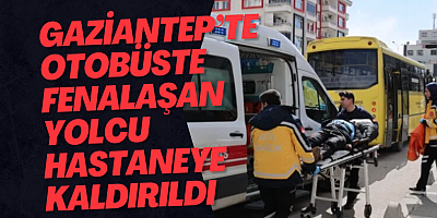 Gaziantep’te Otobüste Fenalaşan Yolcu Hastaneye Kaldırıldı