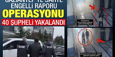 Gaziantep’te Sahte Engelli Raporu Operasyonu: 40 Şüpheli Yakalandı