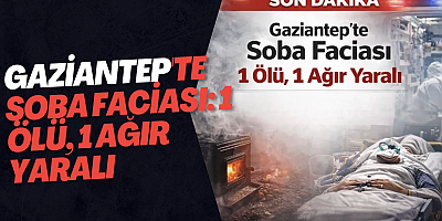 Gaziantep'te soba faciası: 1 ölü, 1 ağır yaralı