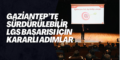 GAZİANTEP’TE SÜRDÜRÜLEBİLİR LGS BAŞARISI İÇİN KARARLI  ADIMLAR